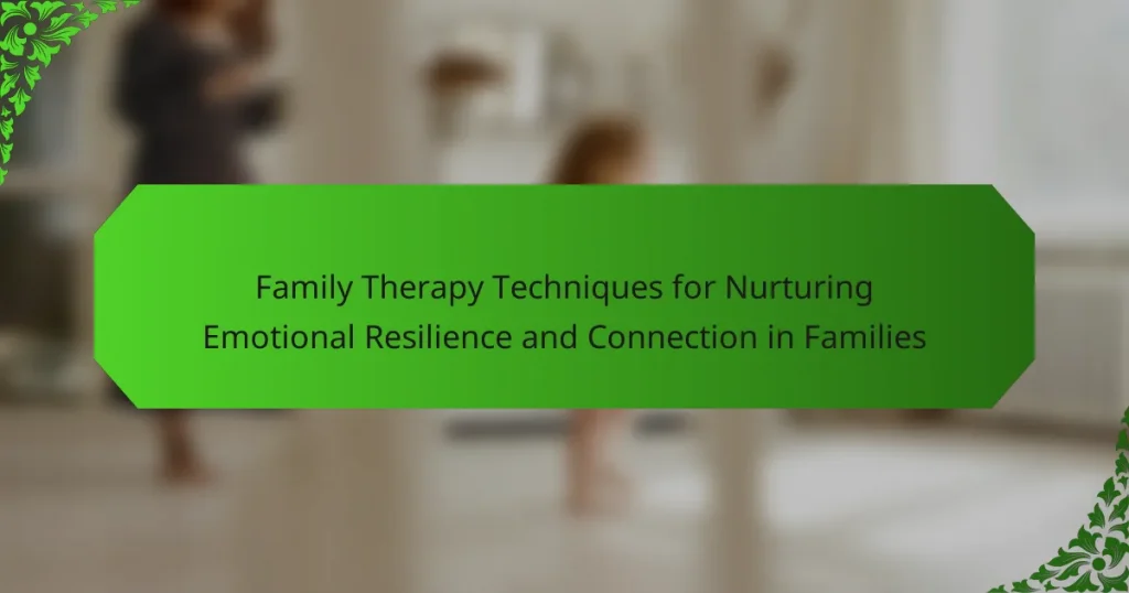 Family Therapy Techniques for Nurturing Emotional Resilience and Connection in Families