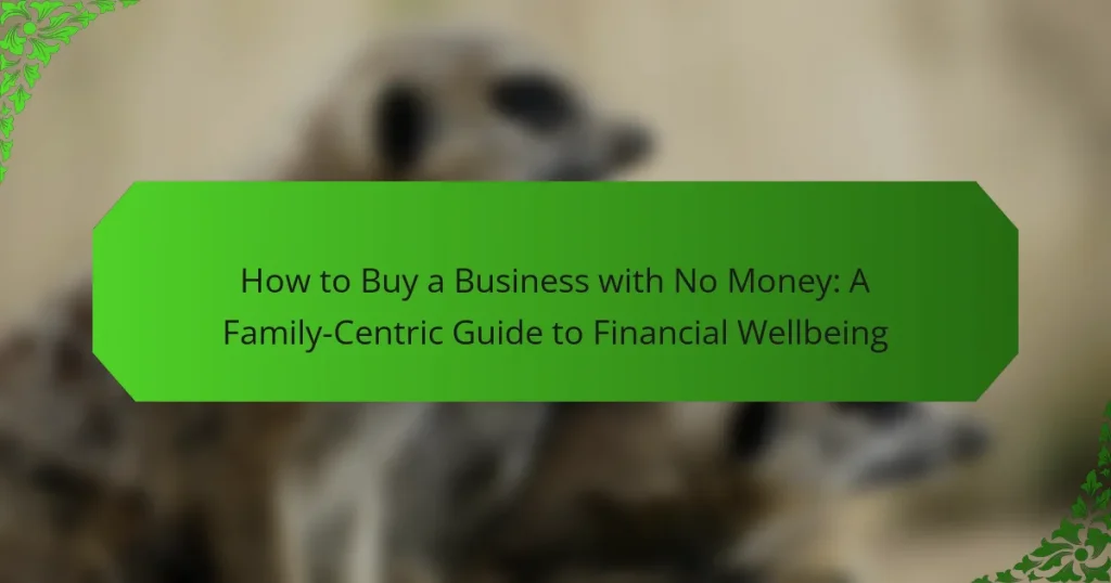 How to Buy a Business with No Money: A Family-Centric Guide to Financial Wellbeing