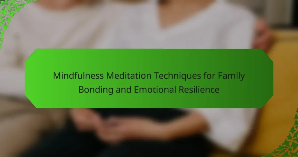 Mindfulness Meditation Techniques for Family Bonding and Emotional Resilience