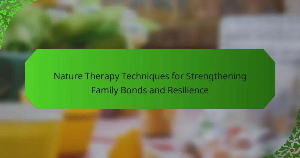 Nature Therapy Techniques for Strengthening Family Bonds and Resilience