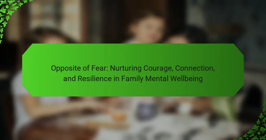 Opposite of Fear: Nurturing Courage, Connection, and Resilience in Family Mental Wellbeing
