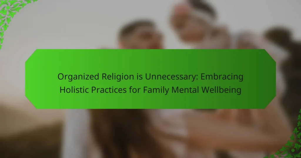 Organized Religion is Unnecessary: Embracing Holistic Practices for Family Mental Wellbeing