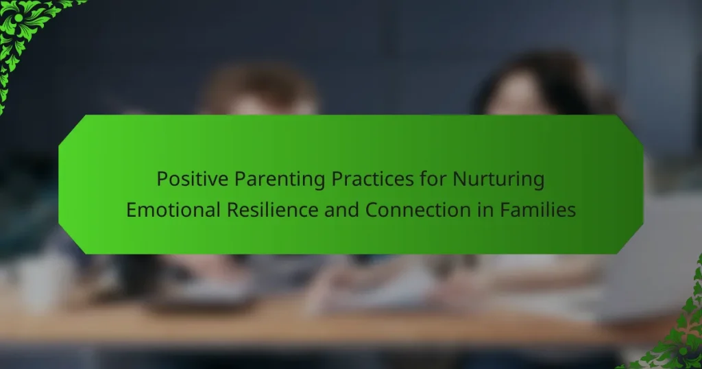 Positive Parenting Practices for Nurturing Emotional Resilience and Connection in Families