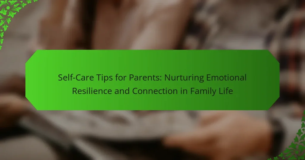 Self-Care Tips for Parents: Nurturing Emotional Resilience and Connection in Family Life