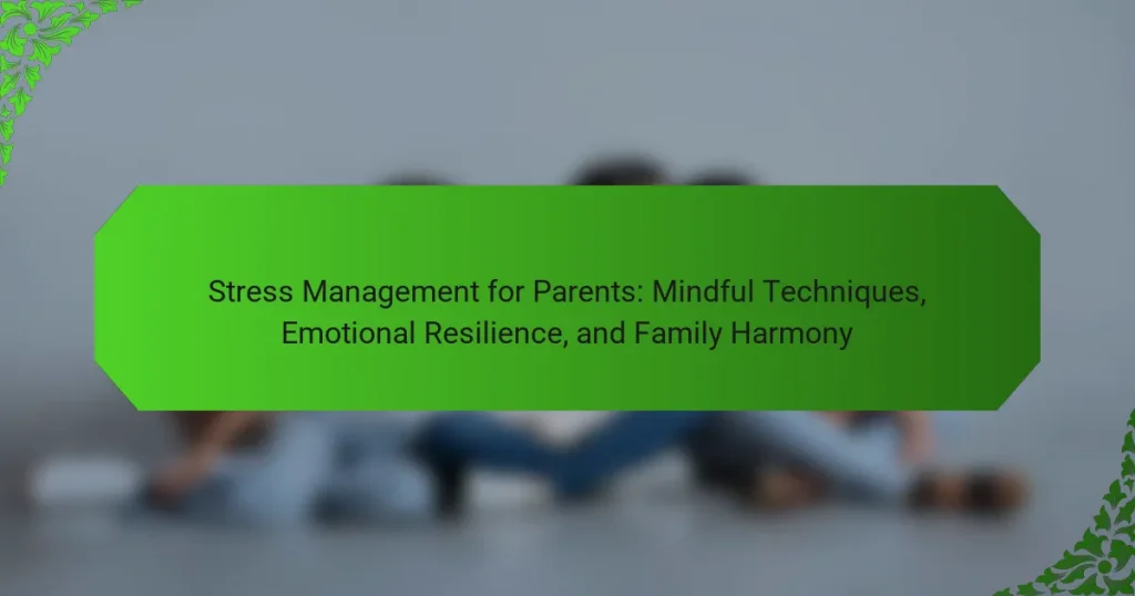Stress Management for Parents: Mindful Techniques, Emotional Resilience, and Family Harmony