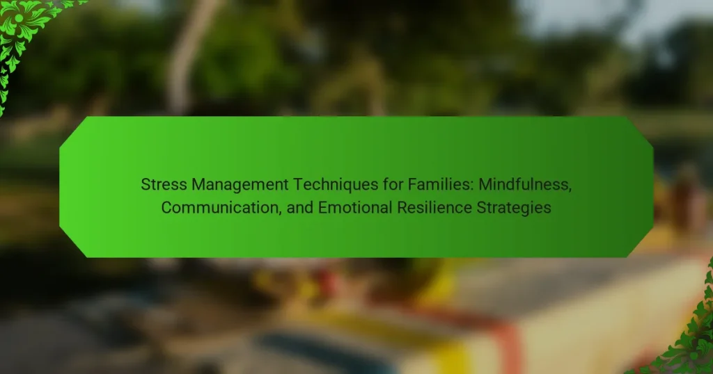 Stress Management Techniques for Families: Mindfulness, Communication, and Emotional Resilience Strategies