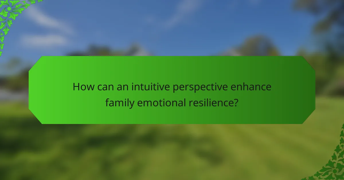 How can an intuitive perspective enhance family emotional resilience?