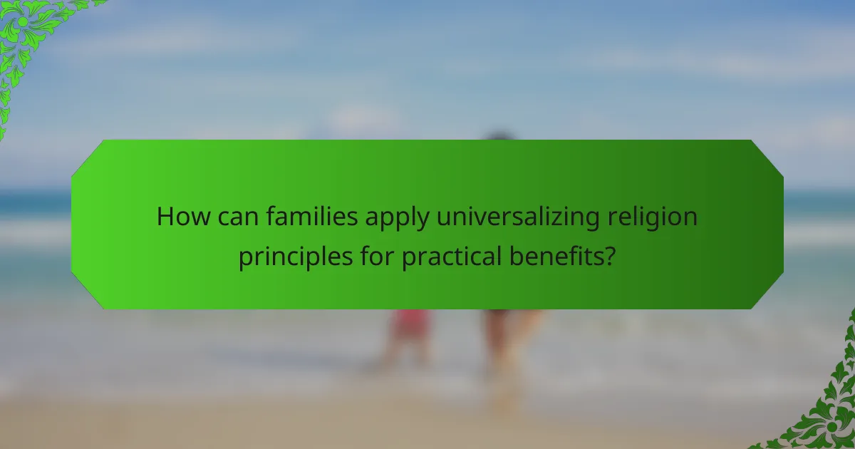 How can families apply universalizing religion principles for practical benefits?