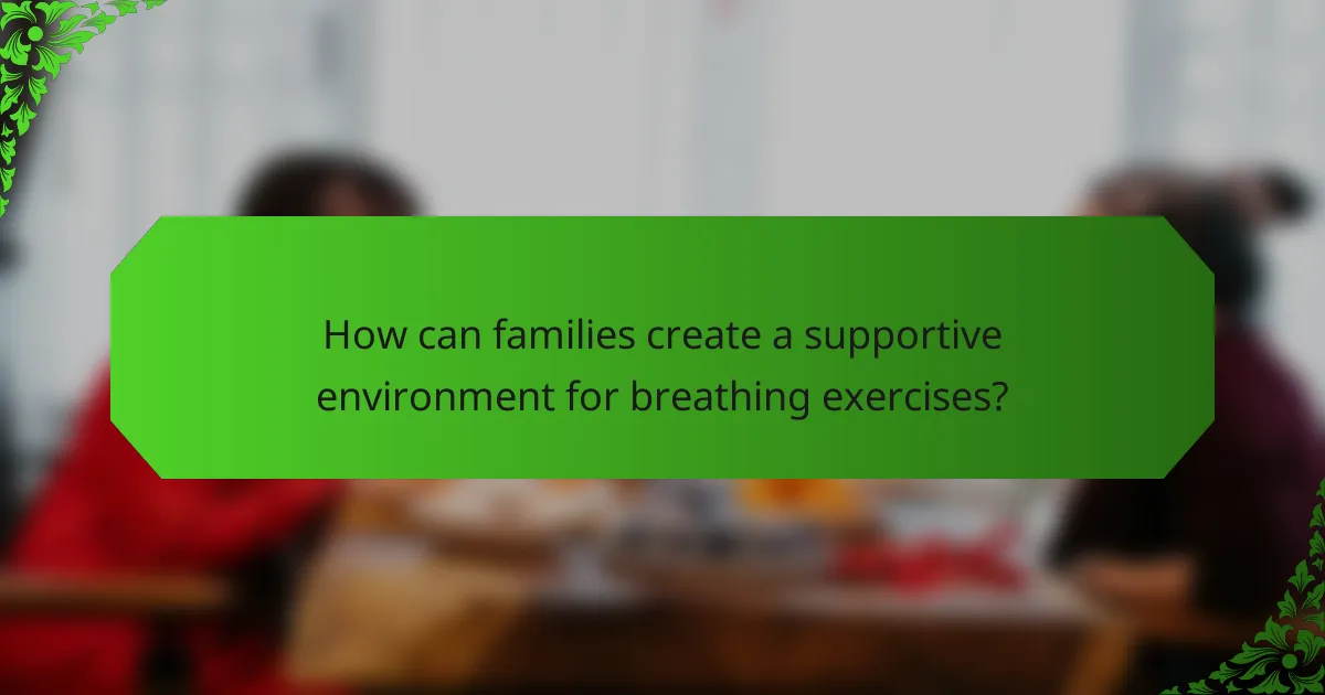 How can families create a supportive environment for breathing exercises?