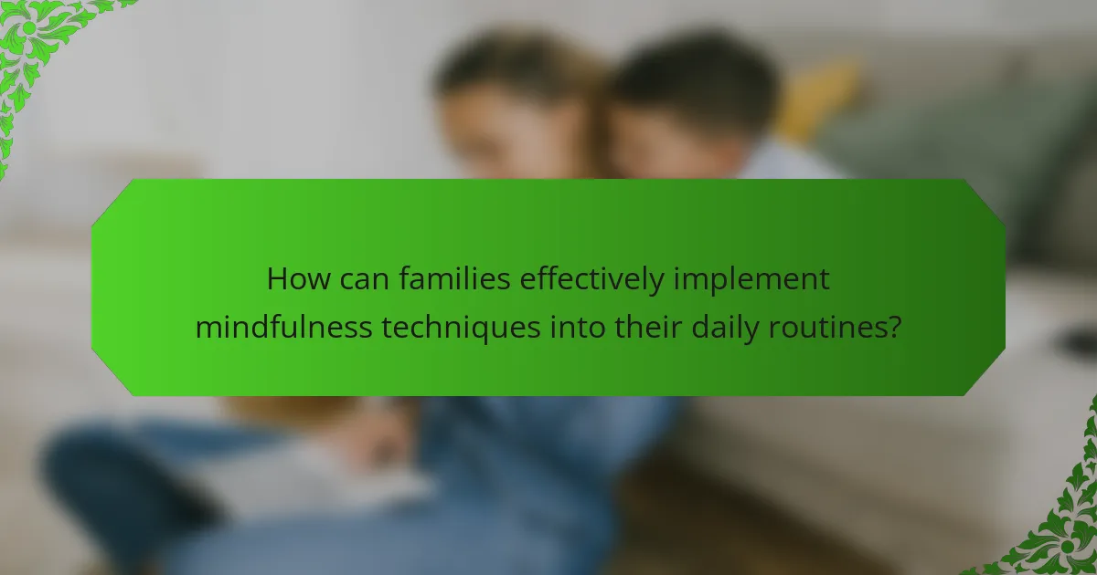 How can families effectively implement mindfulness techniques into their daily routines?