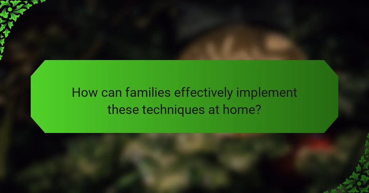 How can families effectively implement these techniques at home?