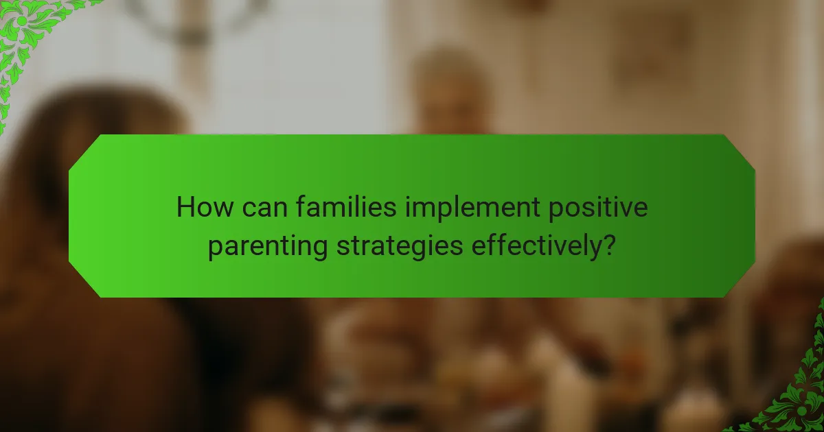 How can families implement positive parenting strategies effectively?