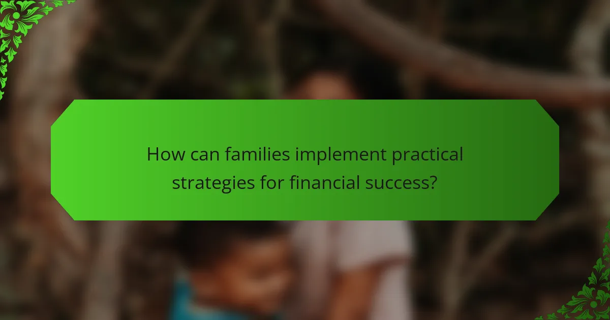 How can families implement practical strategies for financial success?