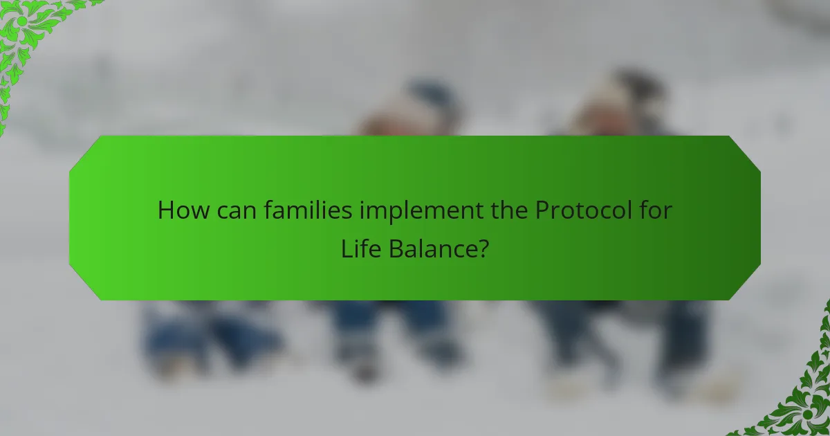 How can families implement the Protocol for Life Balance?