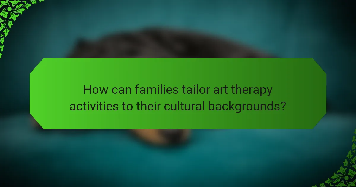 How can families tailor art therapy activities to their cultural backgrounds?
