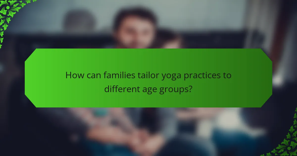 How can families tailor yoga practices to different age groups?