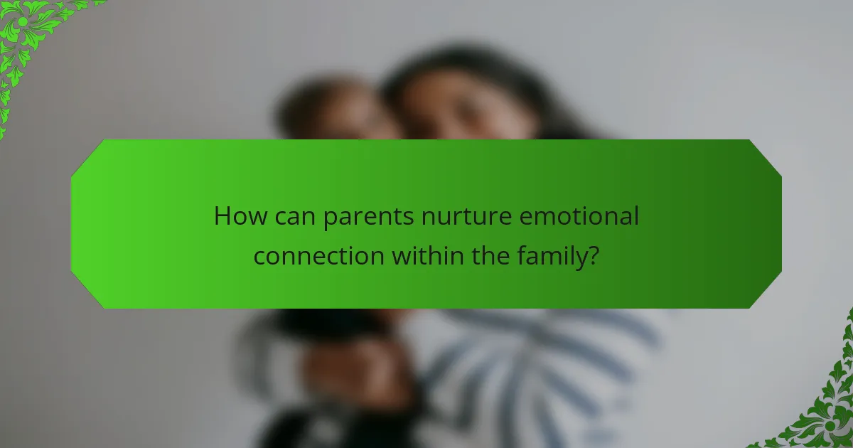 How can parents nurture emotional connection within the family?