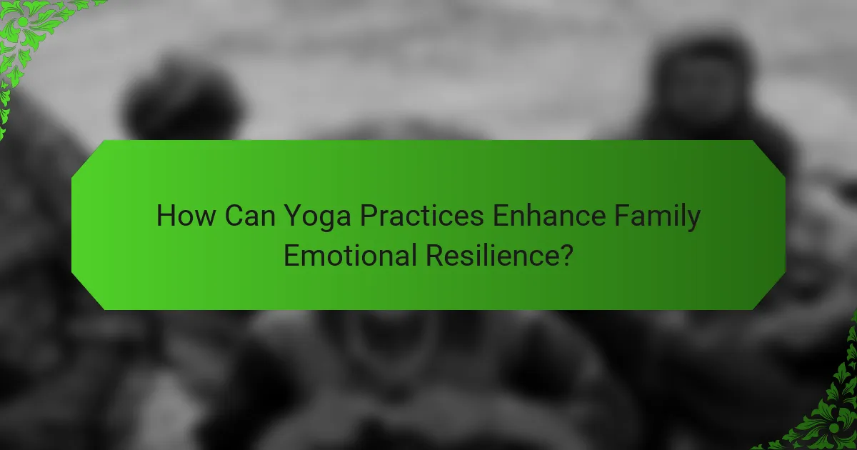 How Can Yoga Practices Enhance Family Emotional Resilience?