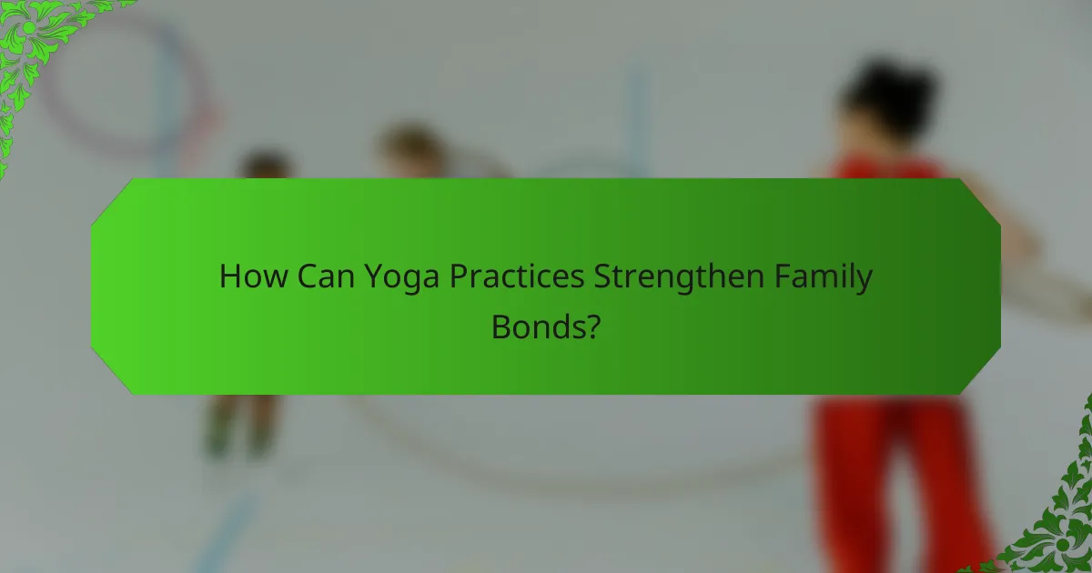 How Can Yoga Practices Strengthen Family Bonds?