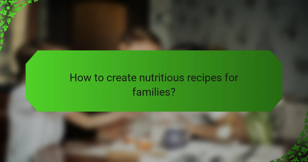 How to create nutritious recipes for families?