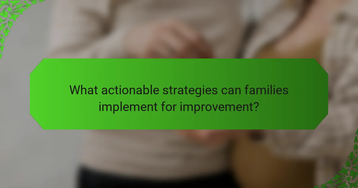 What actionable strategies can families implement for improvement?