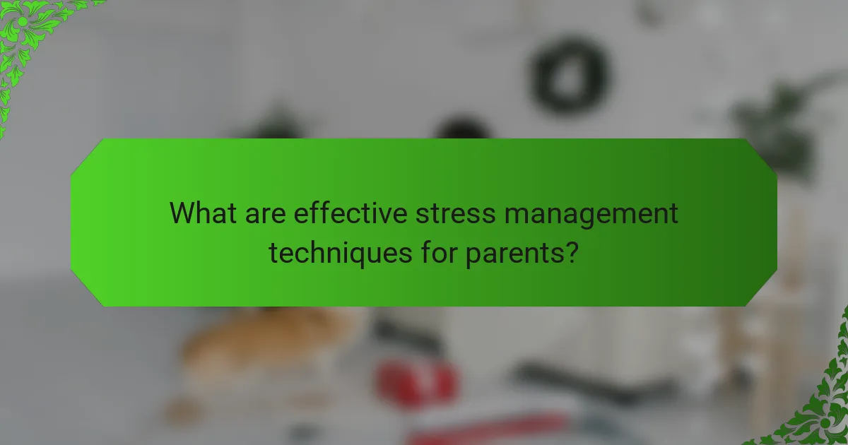 What are effective stress management techniques for parents?