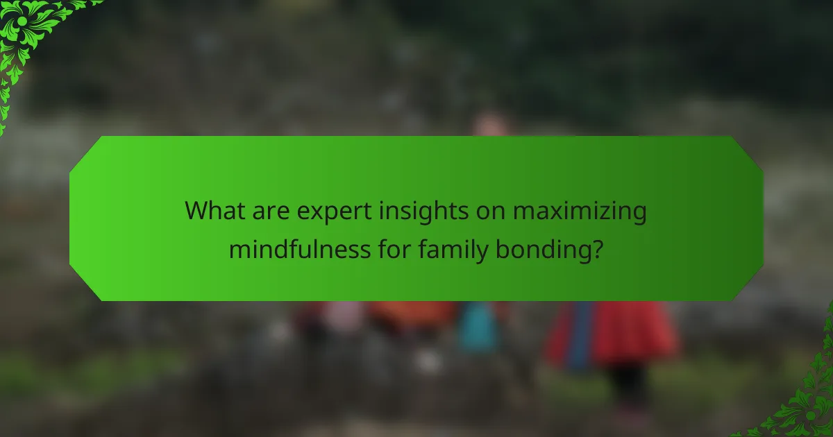 What are expert insights on maximizing mindfulness for family bonding?