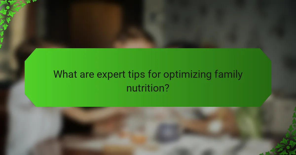 What are expert tips for optimizing family nutrition?