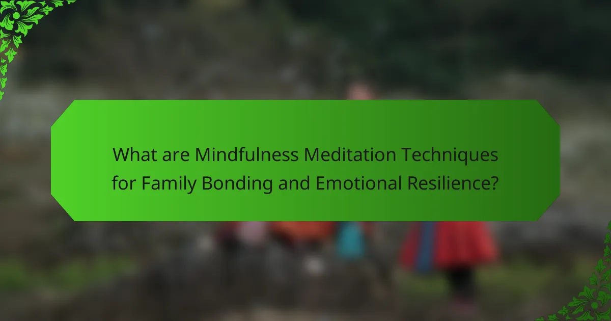 What are Mindfulness Meditation Techniques for Family Bonding and Emotional Resilience?