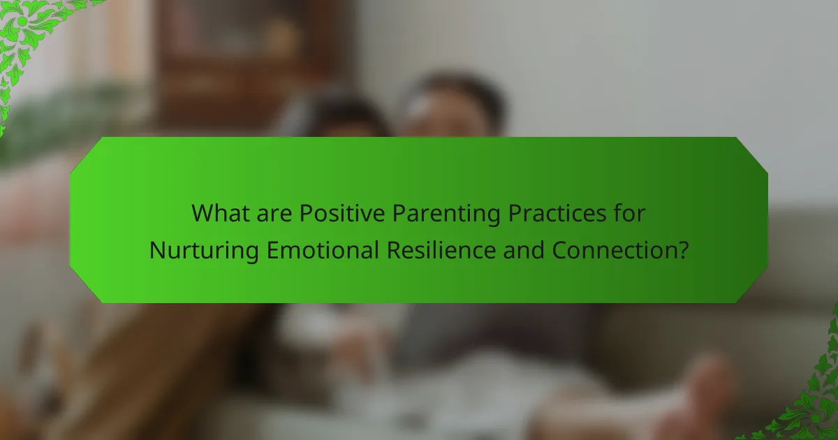 What are Positive Parenting Practices for Nurturing Emotional Resilience and Connection?