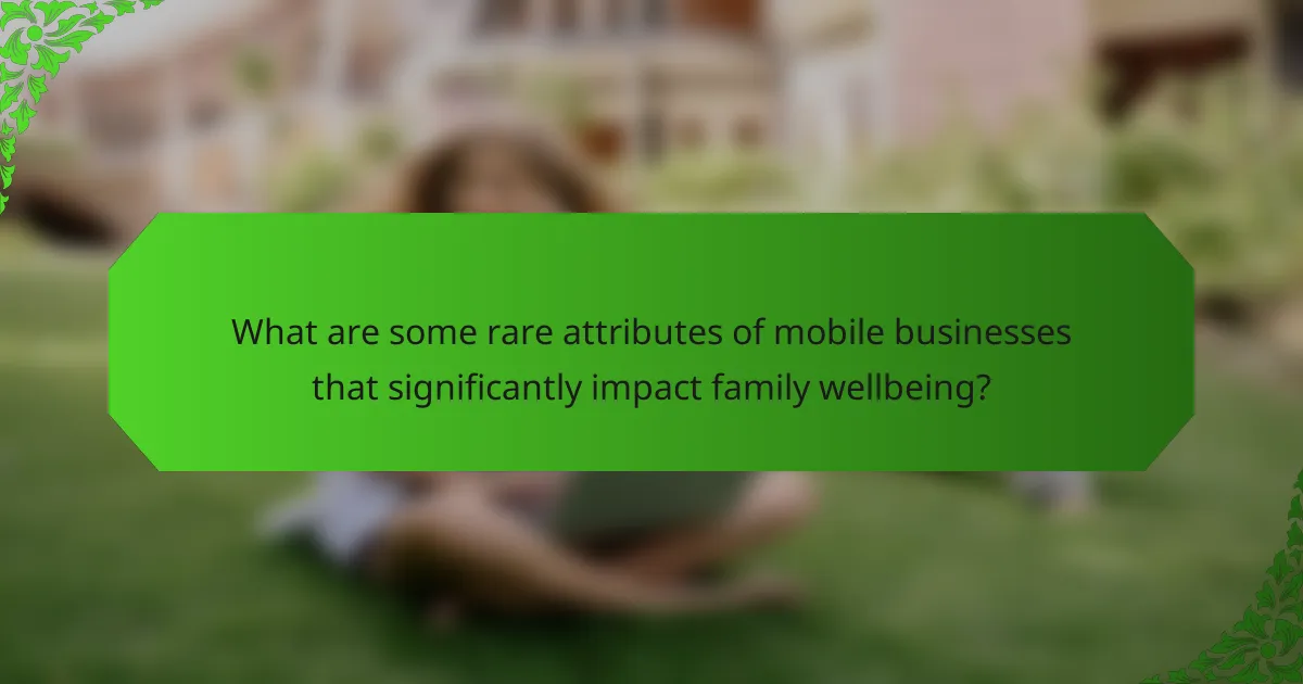 What are some rare attributes of mobile businesses that significantly impact family wellbeing?