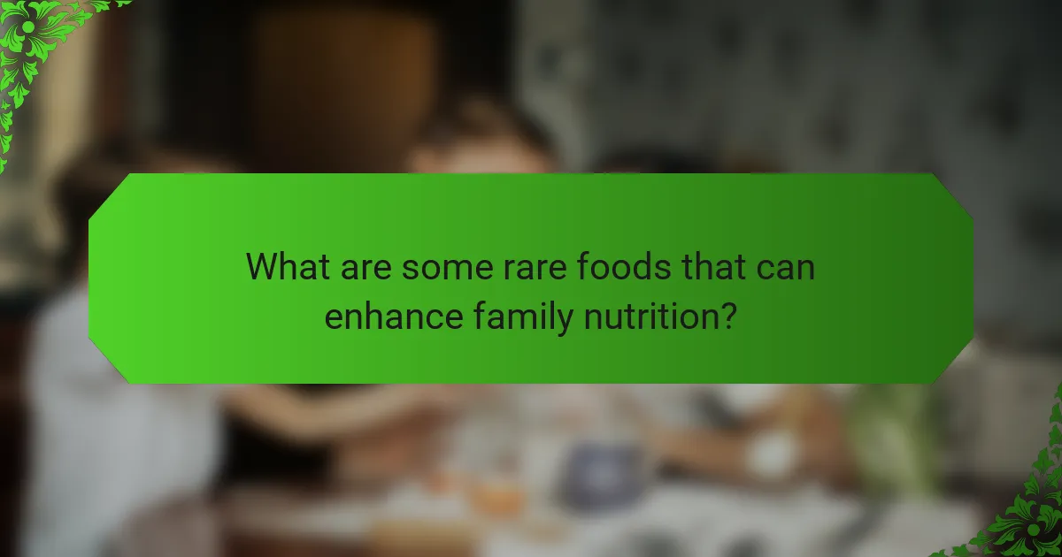 What are some rare foods that can enhance family nutrition?