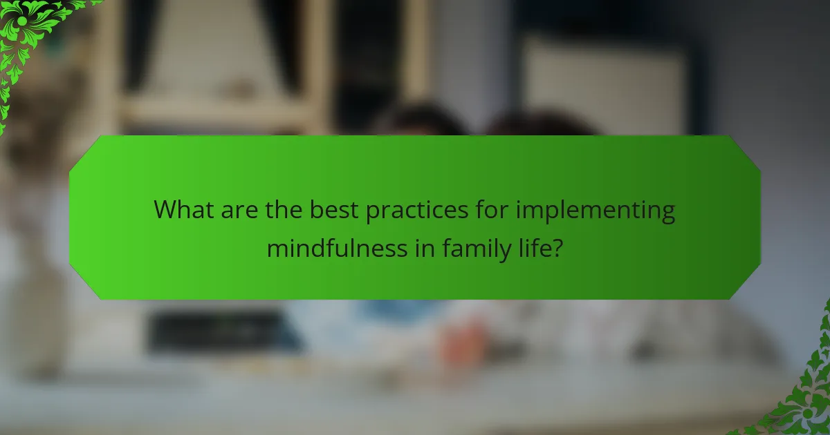 What are the best practices for implementing mindfulness in family life?