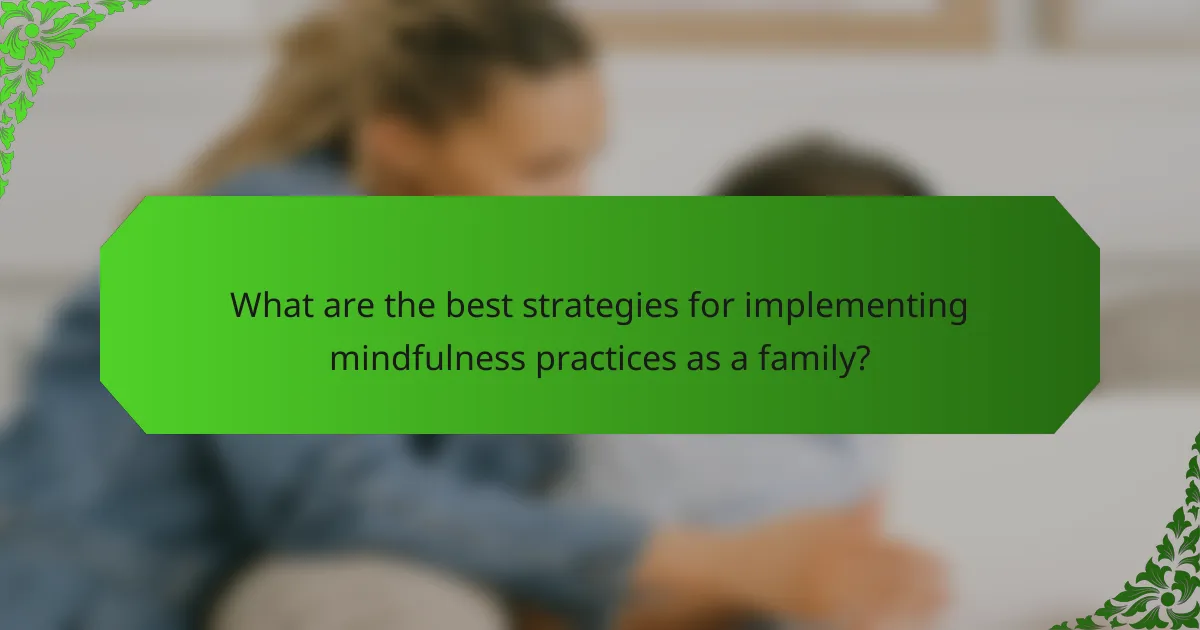 What are the best strategies for implementing mindfulness practices as a family?
