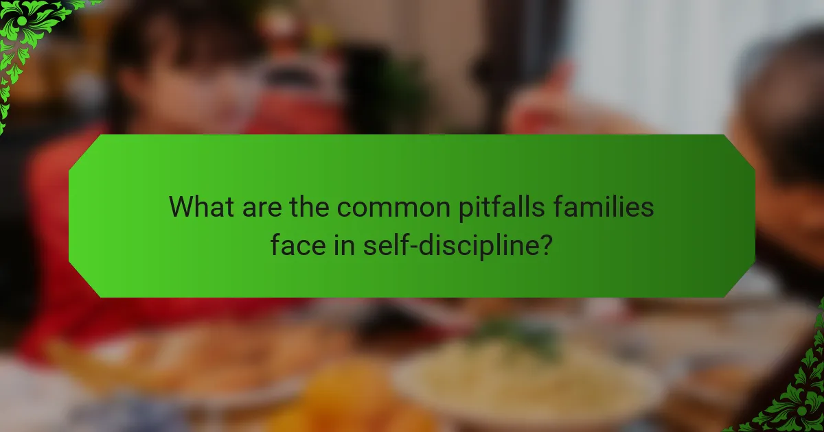 What are the common pitfalls families face in self-discipline?
