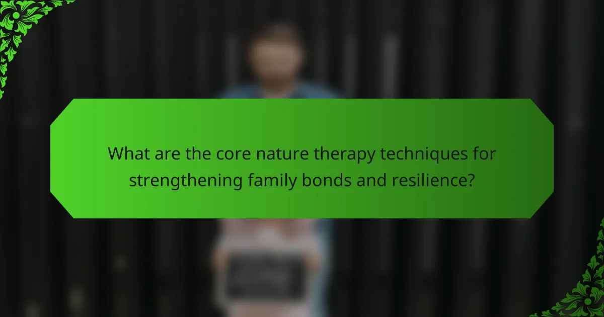 What are the core nature therapy techniques for strengthening family bonds and resilience?