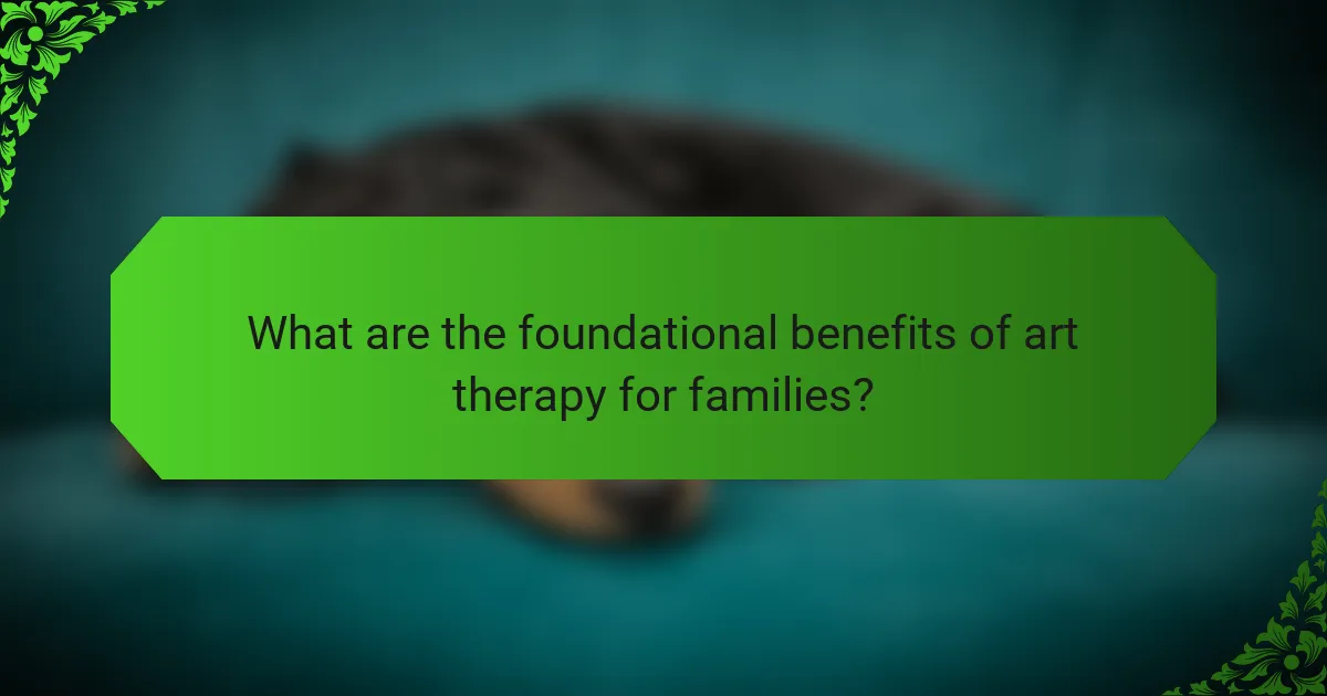 What are the foundational benefits of art therapy for families?