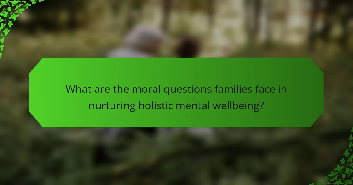 What are the moral questions families face in nurturing holistic mental wellbeing?