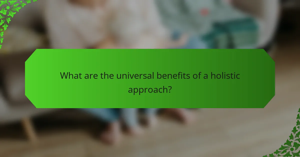 What are the universal benefits of a holistic approach?