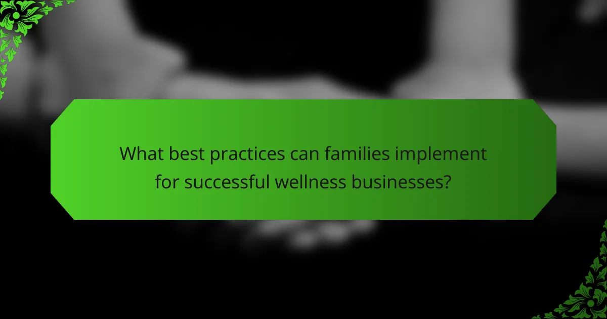 What best practices can families implement for successful wellness businesses?