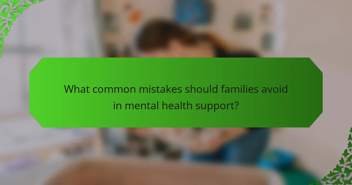 What common mistakes should families avoid in mental health support?
