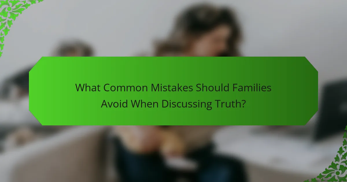 What Common Mistakes Should Families Avoid When Discussing Truth?