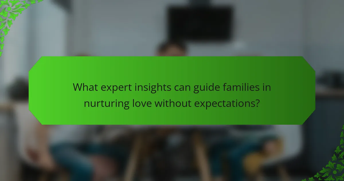 What expert insights can guide families in nurturing love without expectations?