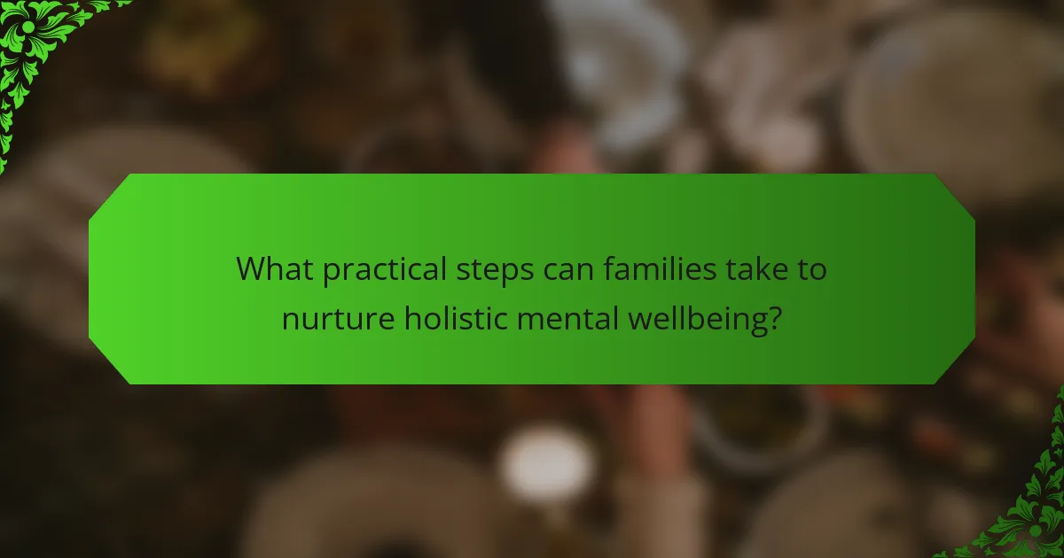 What practical steps can families take to nurture holistic mental wellbeing?
