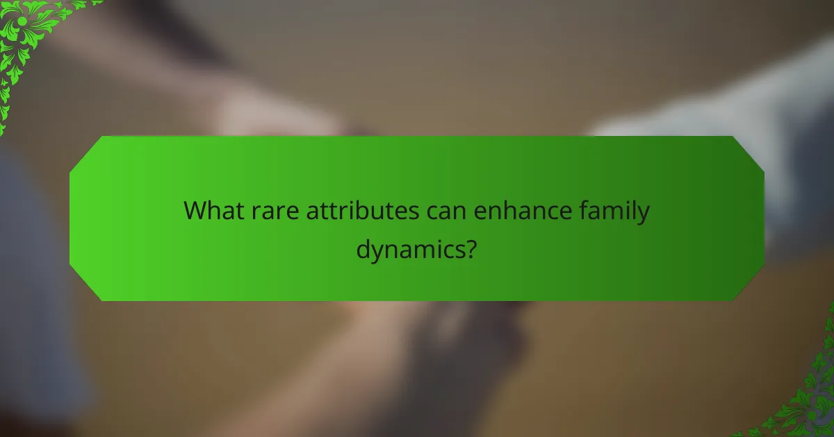 What rare attributes can enhance family dynamics?