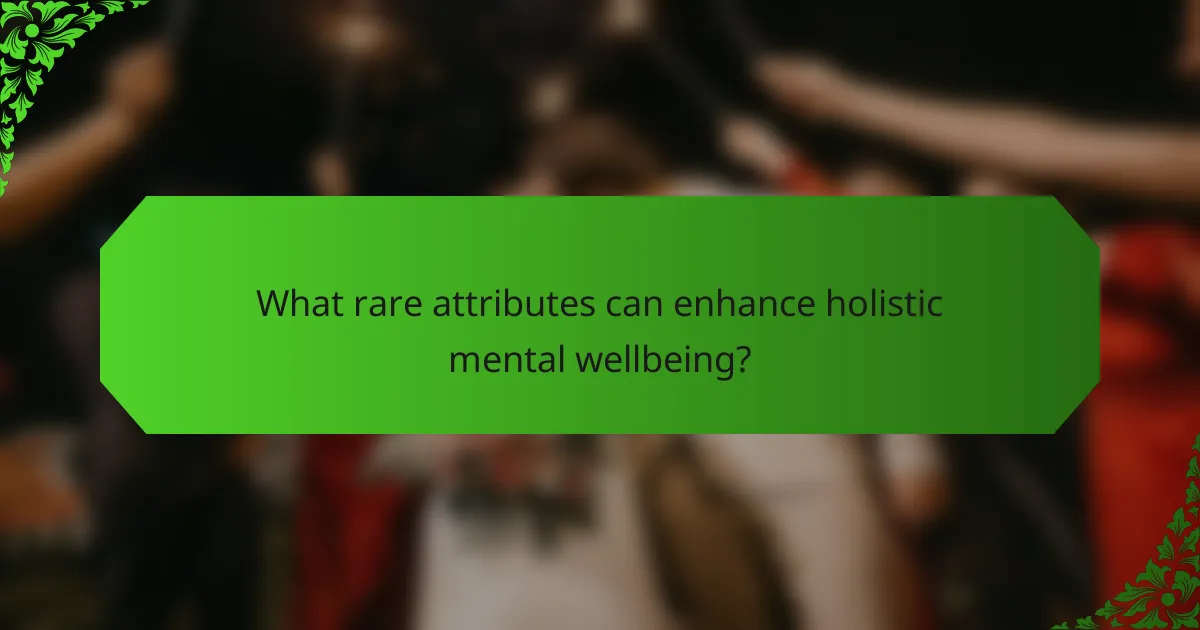 What rare attributes can enhance holistic mental wellbeing?