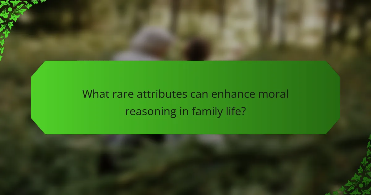 What rare attributes can enhance moral reasoning in family life?