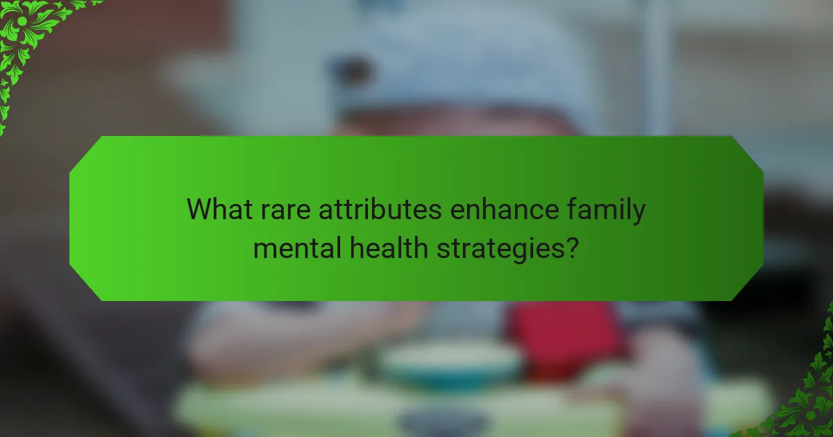 What rare attributes enhance family mental health strategies?
