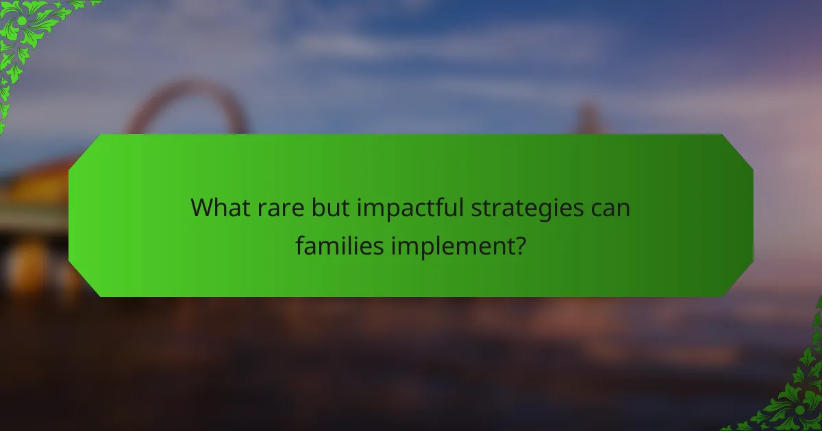 What rare but impactful strategies can families implement?