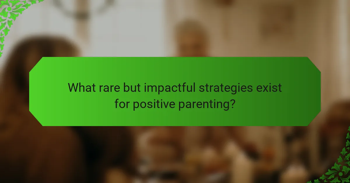 What rare but impactful strategies exist for positive parenting?